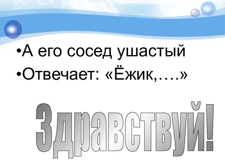 А его сосед ушастый Отвечает: «Ёжик,….» Здравствуй!