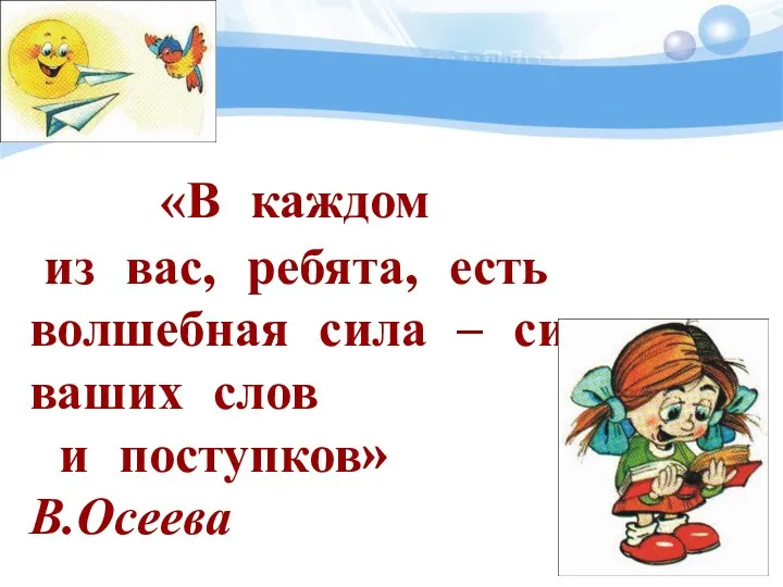 «В каждом из вас, ребята, есть волшебная сила – сила ваших слов и поступков» В.Осеева