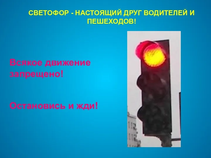 СВЕТОФОР - НАСТОЯЩИЙ ДРУГ ВОДИТЕЛЕЙ И ПЕШЕХОДОВ! Всякое движение запрещено! Остановись и жди!