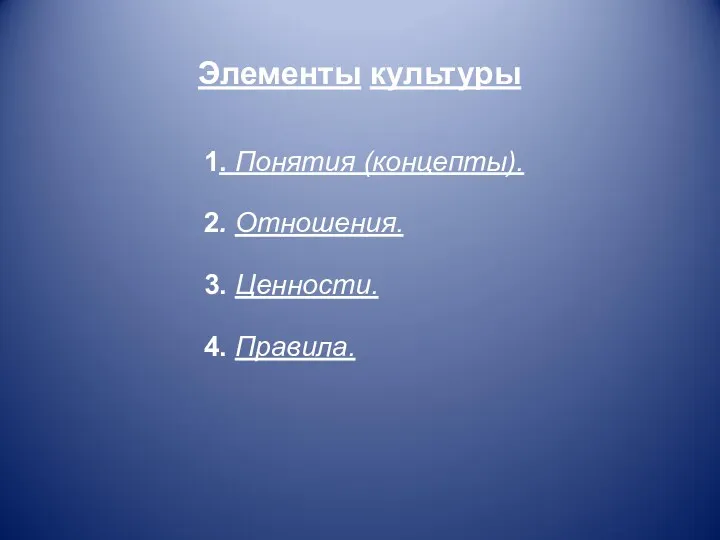 Элементы культуры 1. Понятия (концепты). 2. Отношения. 3. Ценности. 4. Правила.