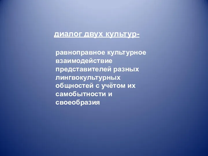 диалог двух культур- равноправное культурное взаимодействие представителей разных лингвокультурных общностей с учётом их самобытности и своеобразия