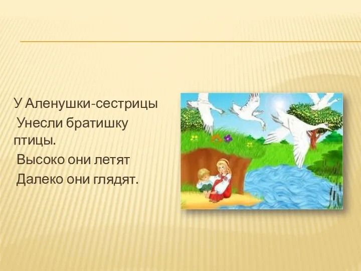 У Аленушки-сестрицы Унесли братишку птицы. Высоко они летят Далеко они глядят.