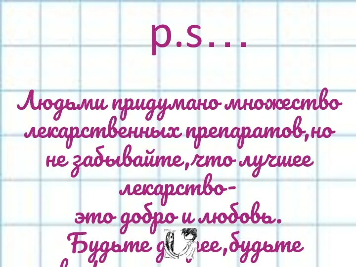 p.s… Людьми придумано множество лекарственных препаратов,но не забывайте,что лучшее лекарство-