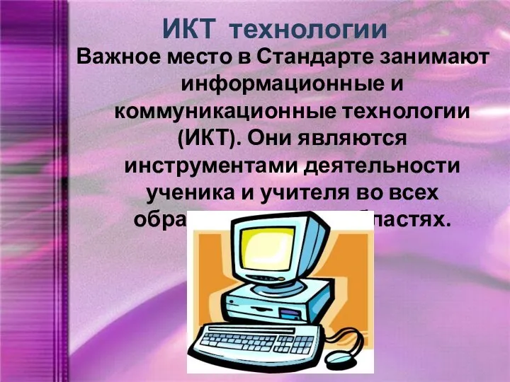 ИКТ технологии Важное место в Стандарте занимают информационные и коммуникационные технологии (ИКТ). Они