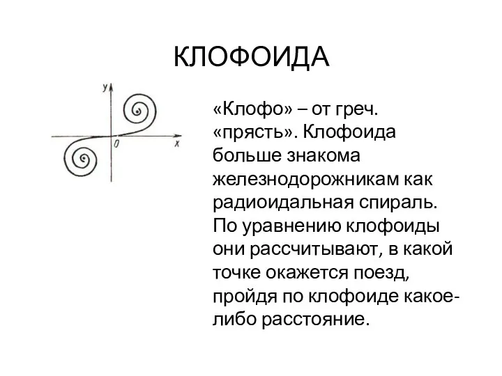 КЛОФОИДА «Клофо» – от греч. «прясть». Клофоида больше знакома железнодорожникам