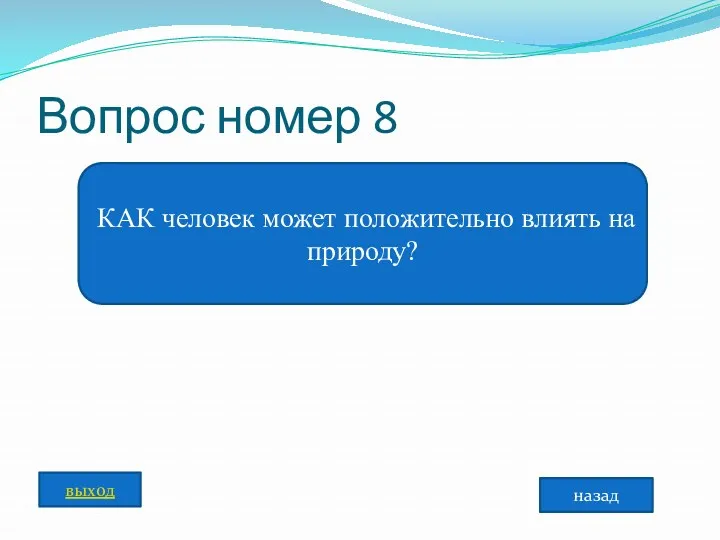 Вопрос номер 8 КАК человек может положительно влиять на природу? назад выход