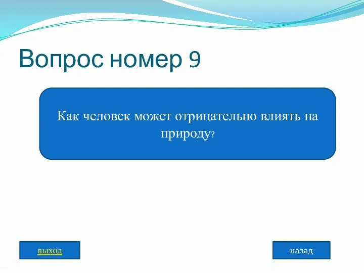 Вопрос номер 9 Как человек может отрицательно влиять на природу? назад выход