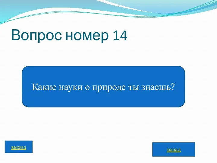 Вопрос номер 14 Какие науки о природе ты знаешь? назад выход