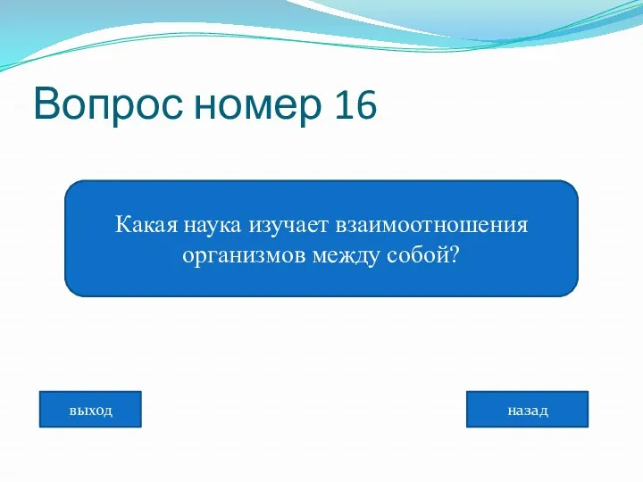 Вопрос номер 16 Какая наука изучает взаимоотношения организмов между собой? назад выход