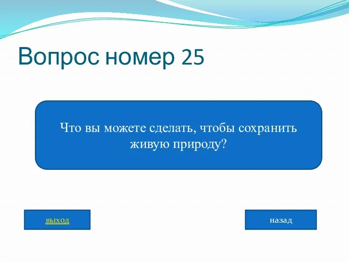 Вопрос номер 25 Что вы можете сделать, чтобы сохранить живую природу? назад выход