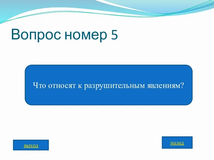 Вопрос номер 5 Что относят к разрушительным явлениям? назад выход