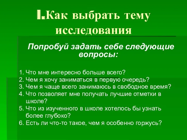 I.Как выбрать тему исследования Попробуй задать себе следующие вопросы: 1.