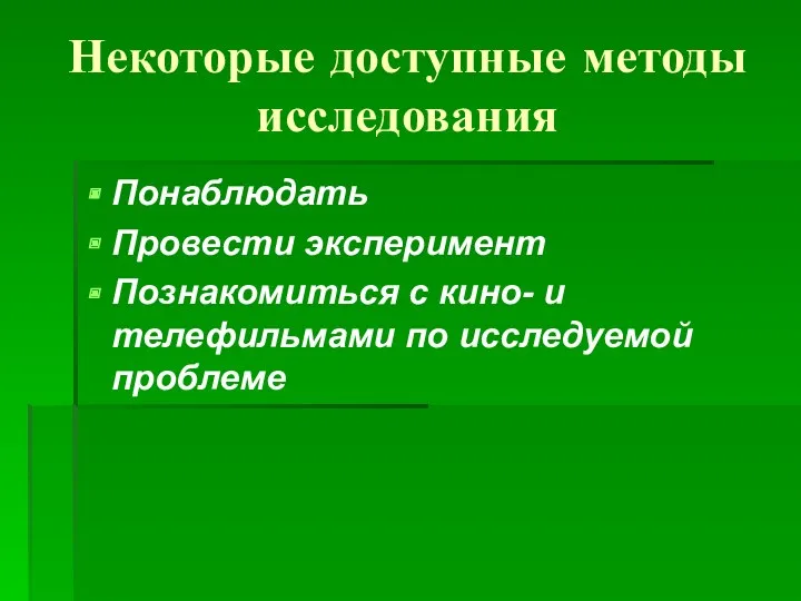 Некоторые доступные методы исследования Понаблюдать Провести эксперимент Познакомиться с кино- и телефильмами по исследуемой проблеме