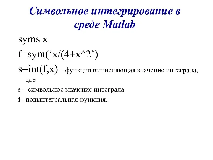 Символьное интегрирование в среде Matlab syms x f=sym(‘x/(4+x^2’) s=int(f,x) –