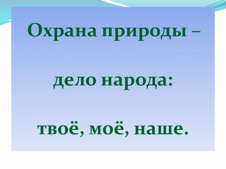 Охрана природы – дело народа: твоё, моё, наше.