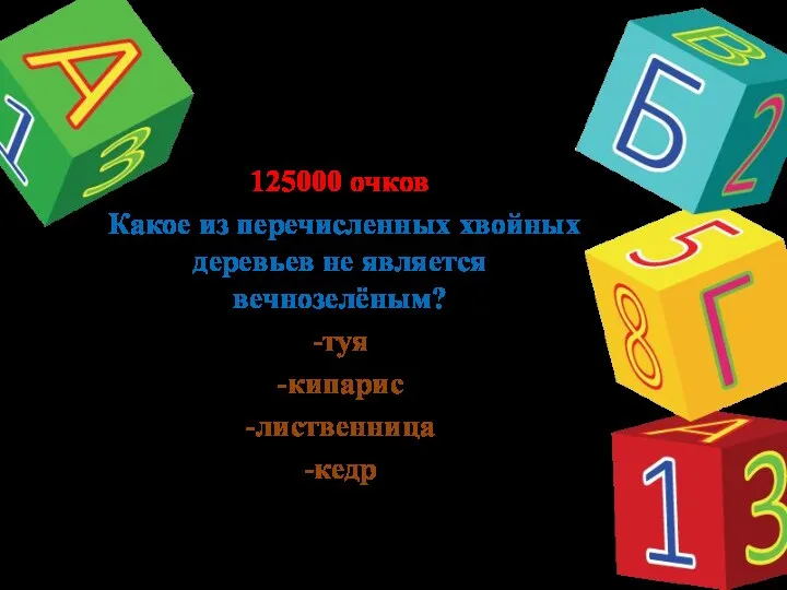 125000 очков Какое из перечисленных хвойных деревьев не является вечнозелёным? -туя -кипарис -лиственница -кедр