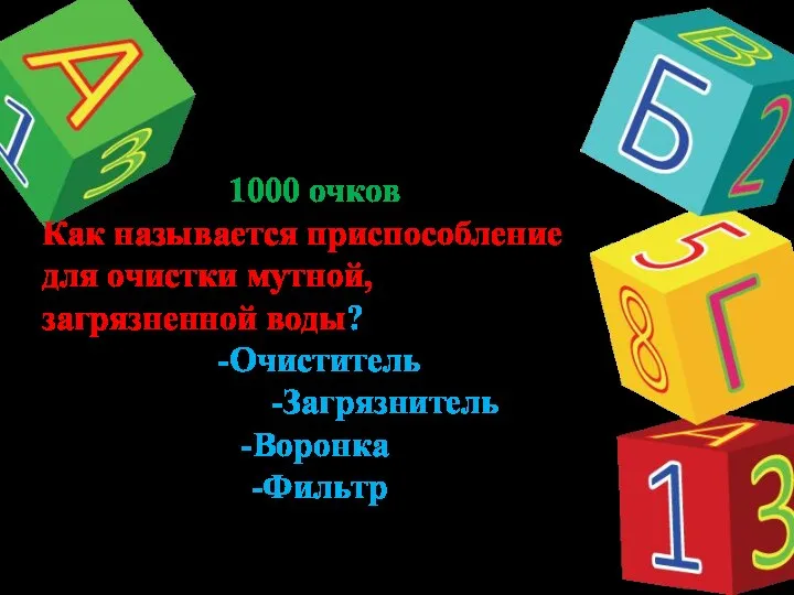 1000 очков Как называется приспособление для очистки мутной, загрязненной воды? -Очиститель -Загрязнитель -Воронка -Фильтр