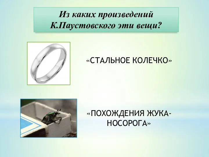 «СТАЛЬНОЕ КОЛЕЧКО» «ПОХОЖДЕНИЯ ЖУКА-НОСОРОГА» Из каких произведений К.Паустовского эти вещи?