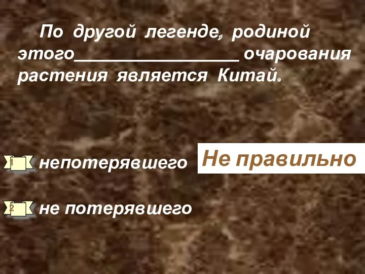 По другой легенде, родиной этого__________________ очарования растения является Китай. непотерявшего не потерявшего Не правильно 1 2