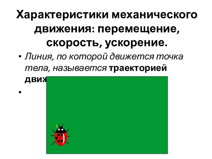 Характеристики механического движения: перемещение, скорость, ускорение. Линия, по которой движется точка тела, называется траекторией движения.