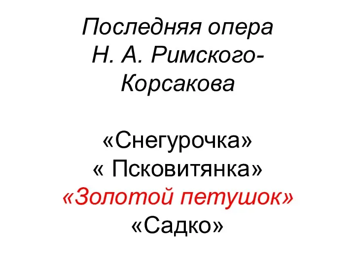 Последняя опера Н. А. Римского- Корсакова «Снегурочка» « Псковитянка» «Золотой петушок» «Садко»