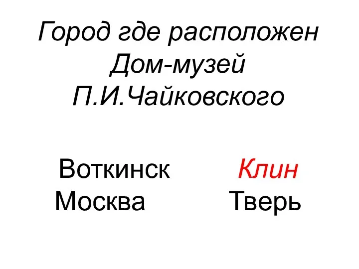 Город где расположен Дом-музей П.И.Чайковского Воткинск Клин Москва Тверь