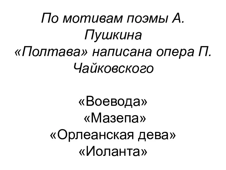 По мотивам поэмы А.Пушкина «Полтава» написана опера П.Чайковского «Воевода» «Мазепа» «Орлеанская дева» «Иоланта»