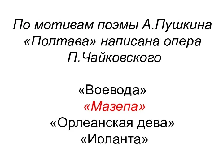 По мотивам поэмы А.Пушкина «Полтава» написана опера П.Чайковского «Воевода» «Мазепа» «Орлеанская дева» «Иоланта»