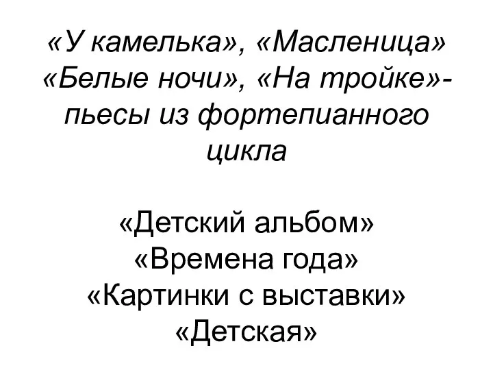 «У камелька», «Масленица» «Белые ночи», «На тройке»-пьесы из фортепианного цикла