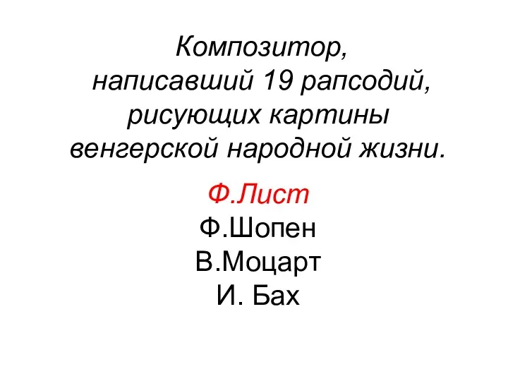 Композитор, написавший 19 рапсодий, рисующих картины венгерской народной жизни. Ф.Лист Ф.Шопен В.Моцарт И. Бах