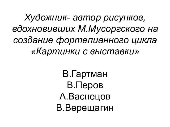 Художник- автор рисунков, вдохновивших М.Мусоргского на создание фортепианного цикла «Картинки с выставки» В.Гартман В.Перов А.Васнецов В.Верещагин