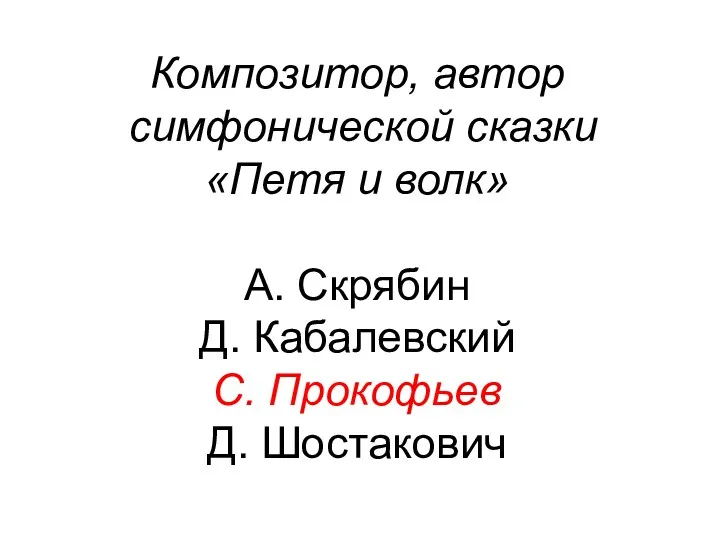 Композитор, автор симфонической сказки «Петя и волк» А. Скрябин Д. Кабалевский С. Прокофьев Д. Шостакович