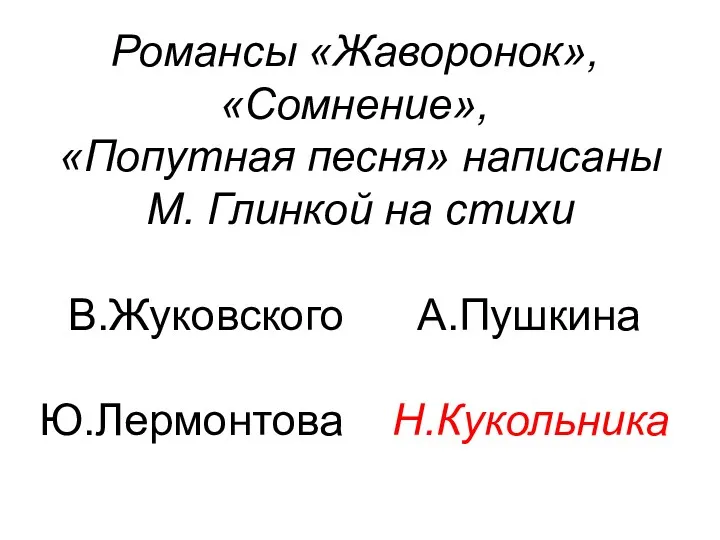 Романсы «Жаворонок», «Сомнение», «Попутная песня» написаны М. Глинкой на стихи В.Жуковского А.Пушкина Ю.Лермонтова Н.Кукольника