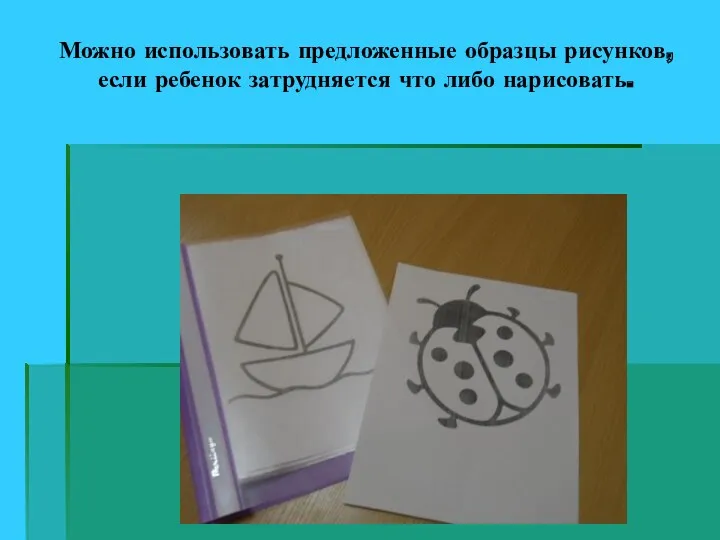 Можно использовать предложенные образцы рисунков, если ребенок затрудняется что либо нарисовать.