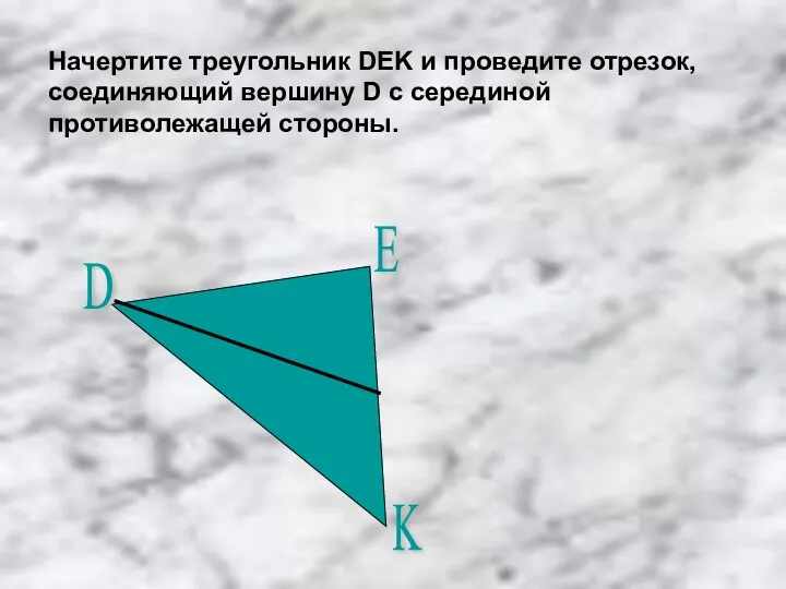 Начертите треугольник DEK и проведите отрезок, соединяющий вершину D с серединой противолежащей стороны.