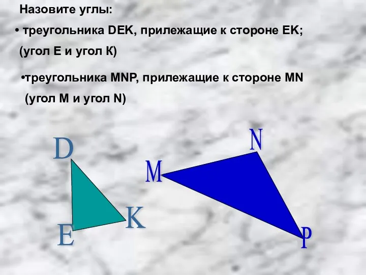 Назовите углы: треугольника DEK, прилежащие к стороне EK; (угол Е и угол К)