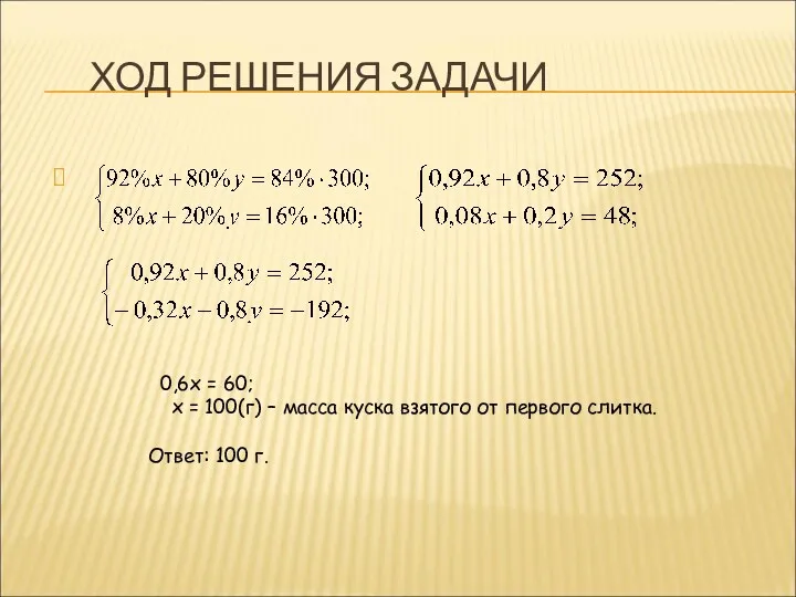 ХОД РЕШЕНИЯ ЗАДАЧИ 0,6х = 60; х = 100(г) – масса куска взятого