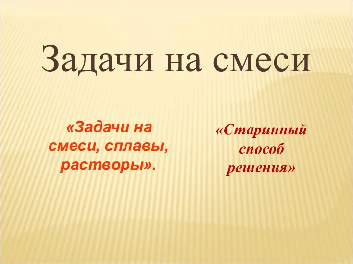 Задачи на смеси «Старинный способ решения» «Задачи на смеси, сплавы, растворы».