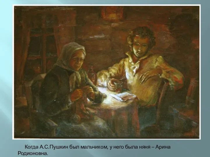 Когда А.С.Пушкин был мальчиком, у него была няня – Арина Родионовна.