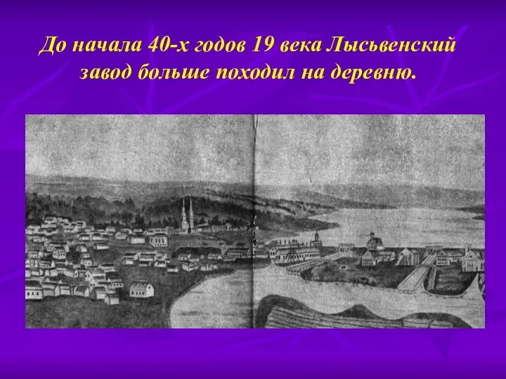 До начала 40-х годов 19 века Лысьвенский завод больше походил на деревню.