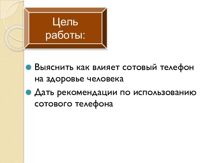 Выяснить как влияет сотовый телефон на здоровье человека Дать рекомендации по использованию сотового телефона Цель работы: