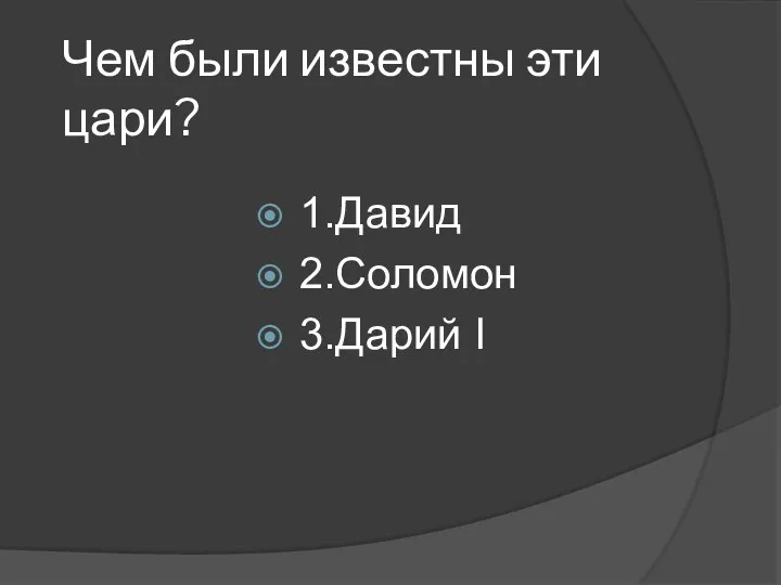 Чем были известны эти цари? 1.Давид 2.Соломон 3.Дарий I