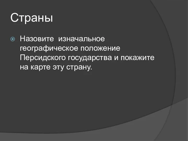 Страны Назовите изначальное географическое положение Персидского государства и покажите на карте эту страну.