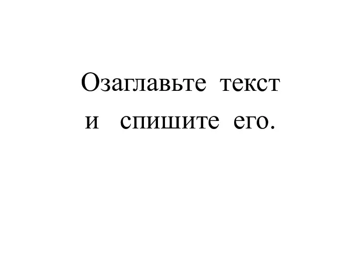 Озаглавьте текст и спишите его.