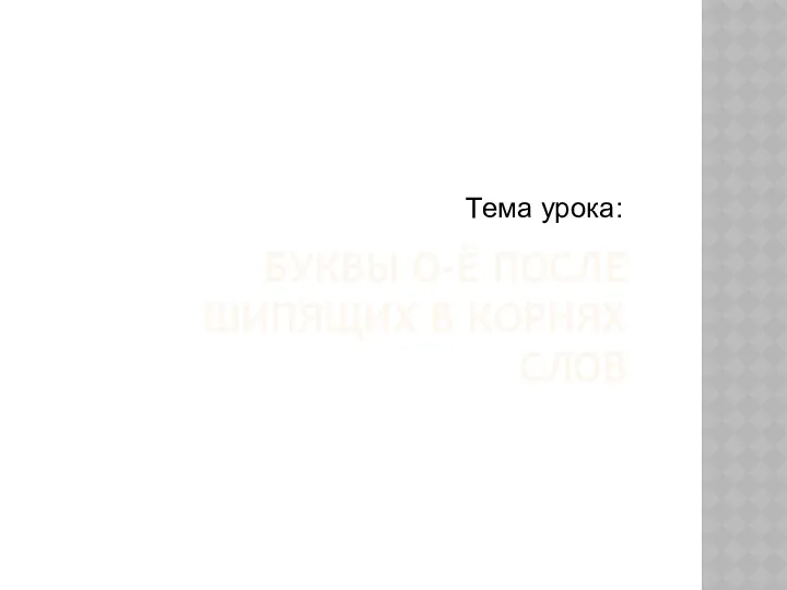 Буквы О-Ё после шипящих в корнях слов Тема урока: