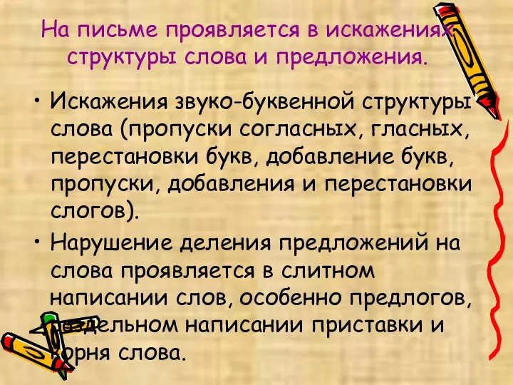 На письме проявляется в искажениях структуры слова и предложения. Искажения