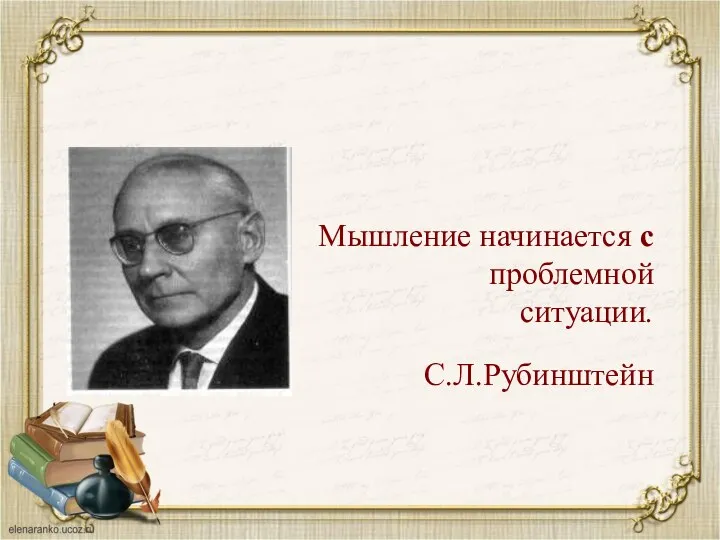 Мышление начинается с проблемной ситуации. С.Л.Рубинштейн