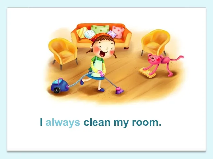 I always clean my room.