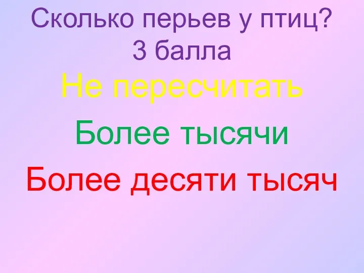 Сколько перьев у птиц? 3 балла Не пересчитать Более тысячи Более десяти тысяч