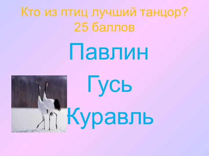 Кто из птиц лучший танцор? 25 баллов Павлин Гусь Журавль